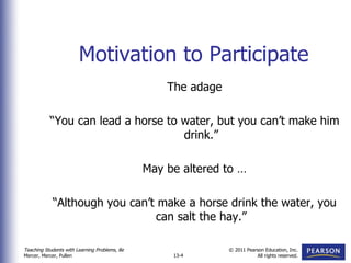 Motivation to Participate The adage “ You can lead a horse to water, but you can’t make him drink.” May be altered to … “ Although you can’t make a horse drink the water, you can salt the hay.” 