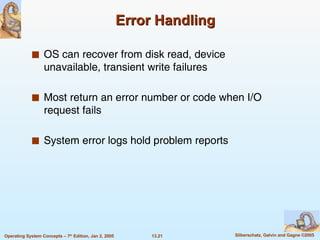 Error Handling OS can recover from disk read, device unavailable, transient write failures Most return an error number or code when I/O request fails  System error logs hold problem reports 