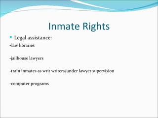 Inmate Rights
 Legal assistance:
-law libraries

-jailhouse lawyers

-train inmates as writ writers/under lawyer supervision

-computer programs
 