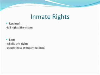 Inmate Rights
 Retained:
-full rights like citizen



 Lost:
-wholly w/o rights
-except those expressly outlined
 