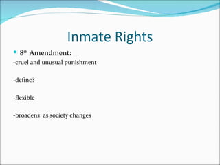 Inmate Rights
 8th Amendment:
-cruel and unusual punishment

-define?

-flexible

-broadens as society changes
 