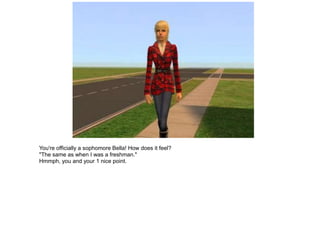 You're officially a sophomore Bella! How does it feel?
"The same as when I was a freshman."
Hmmph, you and your 1 nice point.
 
