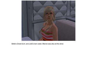 Bella's Great Aunt, and Julie's twin sister, Marcie was also at the diner.
 