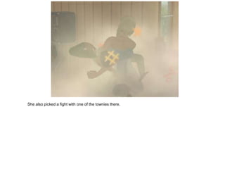 She also picked a fight with one of the townies there.
 