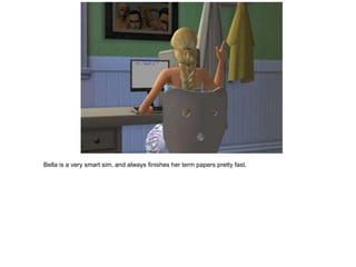 Bella is a very smart sim, and always finishes her term papers pretty fast.
 