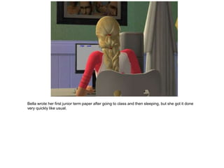 Bella wrote her first junior term paper after going to class and then sleeping, but she got it done
very quickly like usual.
 