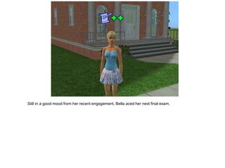 Still in a good mood from her recent engagement, Bella aced her next final exam.
 