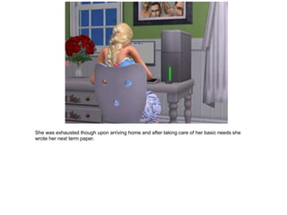 She was exhausted though upon arriving home and after taking care of her basic needs she
wrote her next term paper.
 