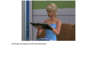 And finally she maxed out all of her skill points!
 