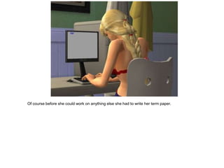 Of course before she could work on anything else she had to write her term paper.
 