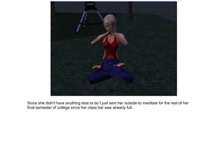 Since she didn't have anything else to do I just sent her outside to meditate for the rest of her
final semester of college since her class bar was already full.
 