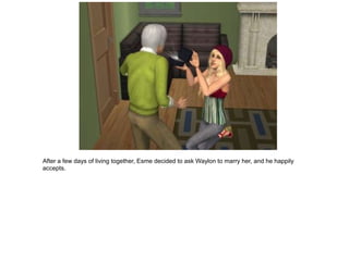 After a few days of living together, Esme decided to ask Waylon to marry her, and he happily
accepts.
 