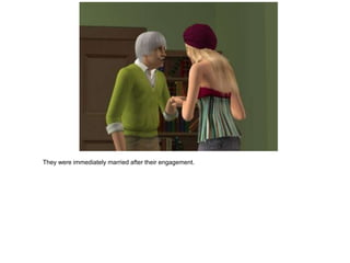 They were immediately married after their engagement.
 