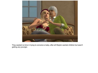 They wasted no time in trying to conceive a baby, after all Waylon wanted children but wasn't
getting any younger.
 