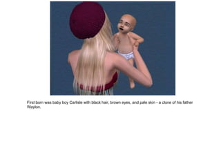 First born was baby boy Carlisle with black hair, brown eyes, and pale skin - a clone of his father
Waylon.
 