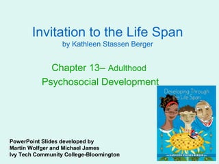 Invitation to the Life Span
                  by Kathleen Stassen Berger


             Chapter 13– Adulthood
           Psychosocial Development




PowerPoint Slides developed by
Martin Wolfger and Michael James
Ivy Tech Community College-Bloomington
 
