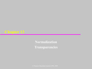 Chapter 13

               Normalization
               Transparencies




             © Pearson Education Limited 1995, 2005
 