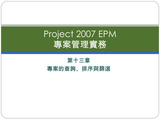 第十三章 專案的查詢、排序與篩選 Project 2007 EPM 專案管理實務 