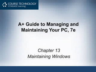 A+ Guide to Managing and
Maintaining Your PC, 7e
Chapter 13
Maintaining Windows
 