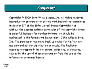 Copyright Copyright © 2009 John Wiley & Sons, Inc. All rights reserved. Reproduction or translation of this work beyond that permitted in Section 117 of the 1976 United States Copyright Act without the express written permission of the copyright owner is unlawful. Request for further information should be addressed to the Permissions Department, John Wiley & Sons, Inc. The purchaser may make back-up copies for his/her own use only and not for distribution or resale. The Publisher assumes no responsibility for errors, omissions, or damages, caused by the use of these programs or from the use of the information contained herein. 