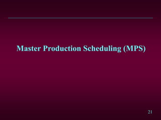 21
Master Production Scheduling (MPS)
 