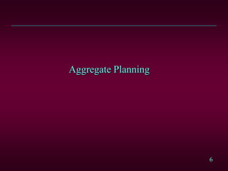 6
Aggregate Planning
 