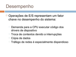 Desempenho
 Operações de E/S representam um fator
chave no desempenho do sistema:
 Demanda para a CPU executar código dos
drivers de dispositivo
 Troca de contextos devido a interrupções
 Cópia de dados
 Tráfego de redes é especialmente dispendioso
 