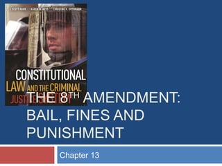 THE 8 AMENDMENT:
BAIL, FINES AND
PUNISHMENT
TH

Chapter 13

 