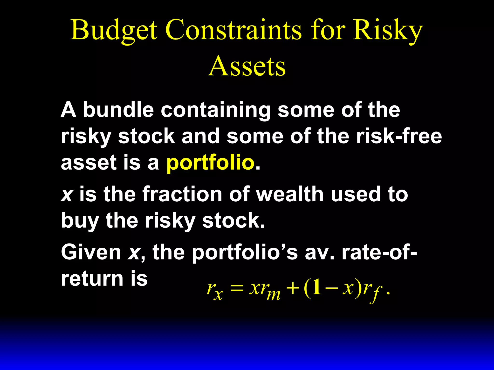 Budget Constraints for Risky
Assets
A bundle containing some of the
risky stock and some of the risk-free
asset is a portfolio.
x is the fraction of wealth used to
buy the risky stock.
Given x, the portfolio’s av. rate-ofreturn is
r = xr + (1 − x )r .
x

m

f

 