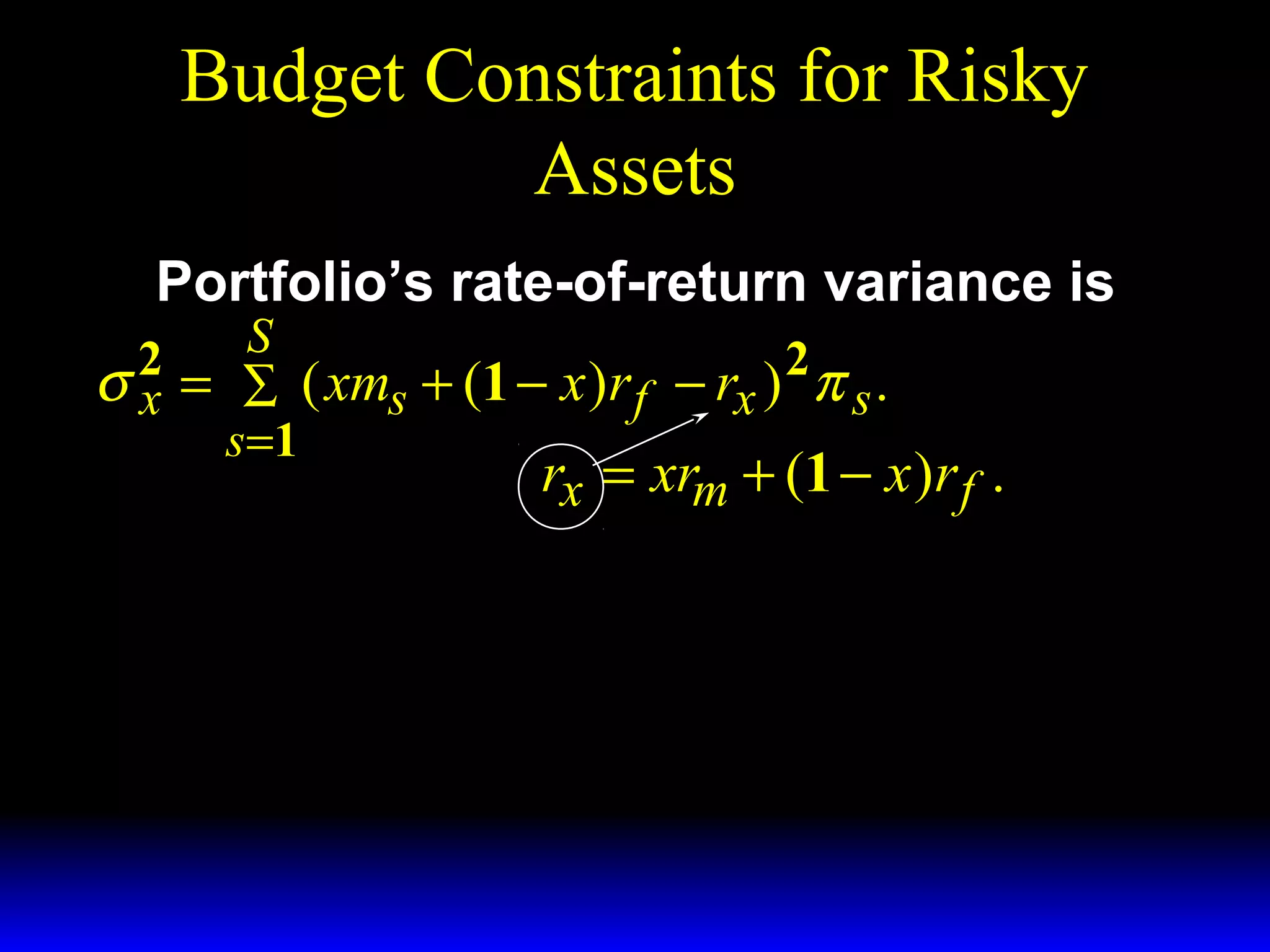 Budget Constraints for Risky
Assets
Portfolio’s rate-of-return variance is

S
σ 2 = ∑ ( xms + (1 − x )r f − rx ) 2 π s .
x
s =1
rx = xrm + (1 − x )r f .

 