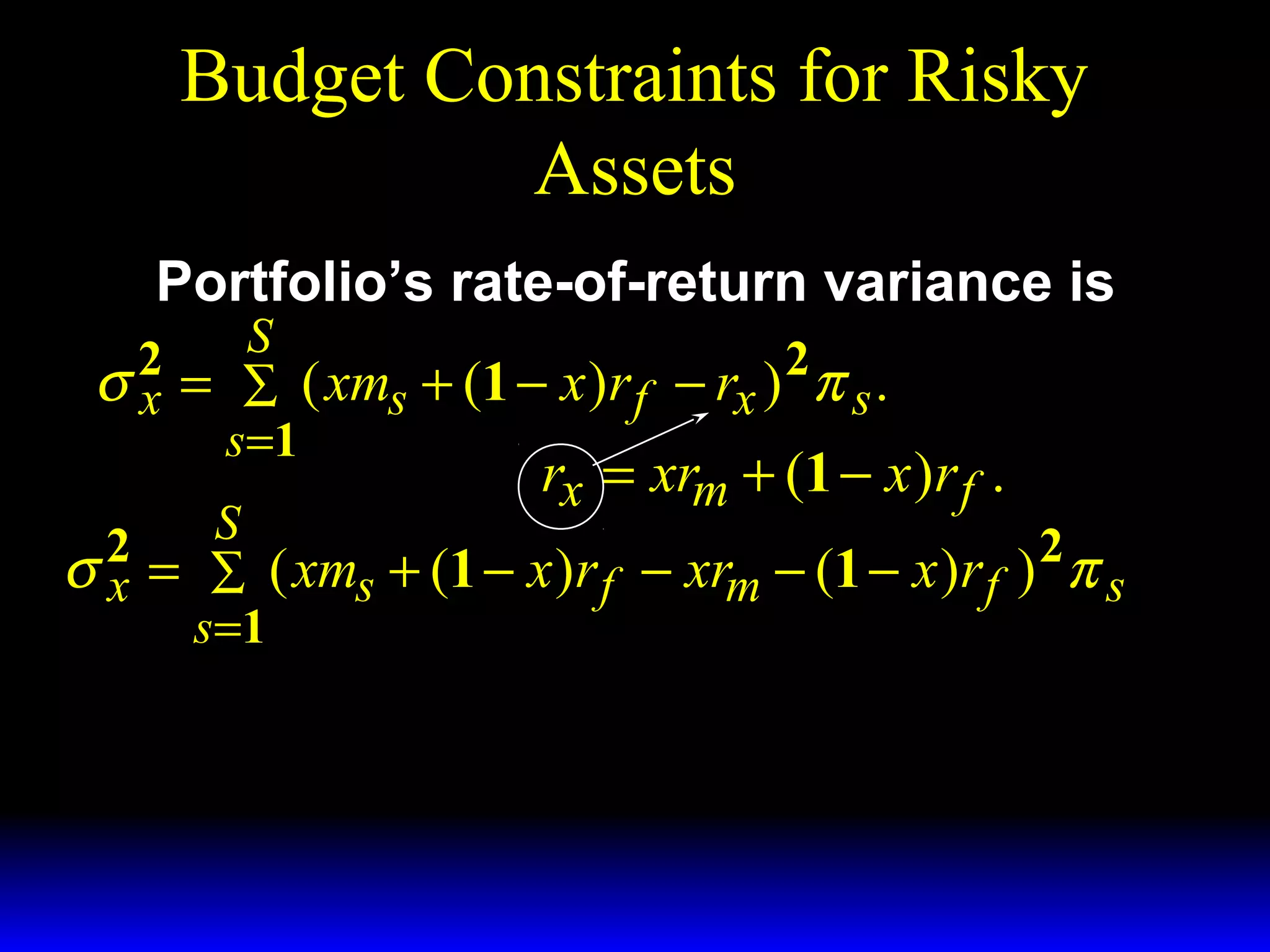 Budget Constraints for Risky
Assets
Portfolio’s rate-of-return variance is

S
σ 2 = ∑ ( xms + (1 − x )r f − rx ) 2 π s .
x
s =1
rx = xrm + (1 − x )r f .
S
2
2
σ x = ∑ ( xms + (1 − x )r f − xrm − (1 − x )r f ) π s
s =1

 