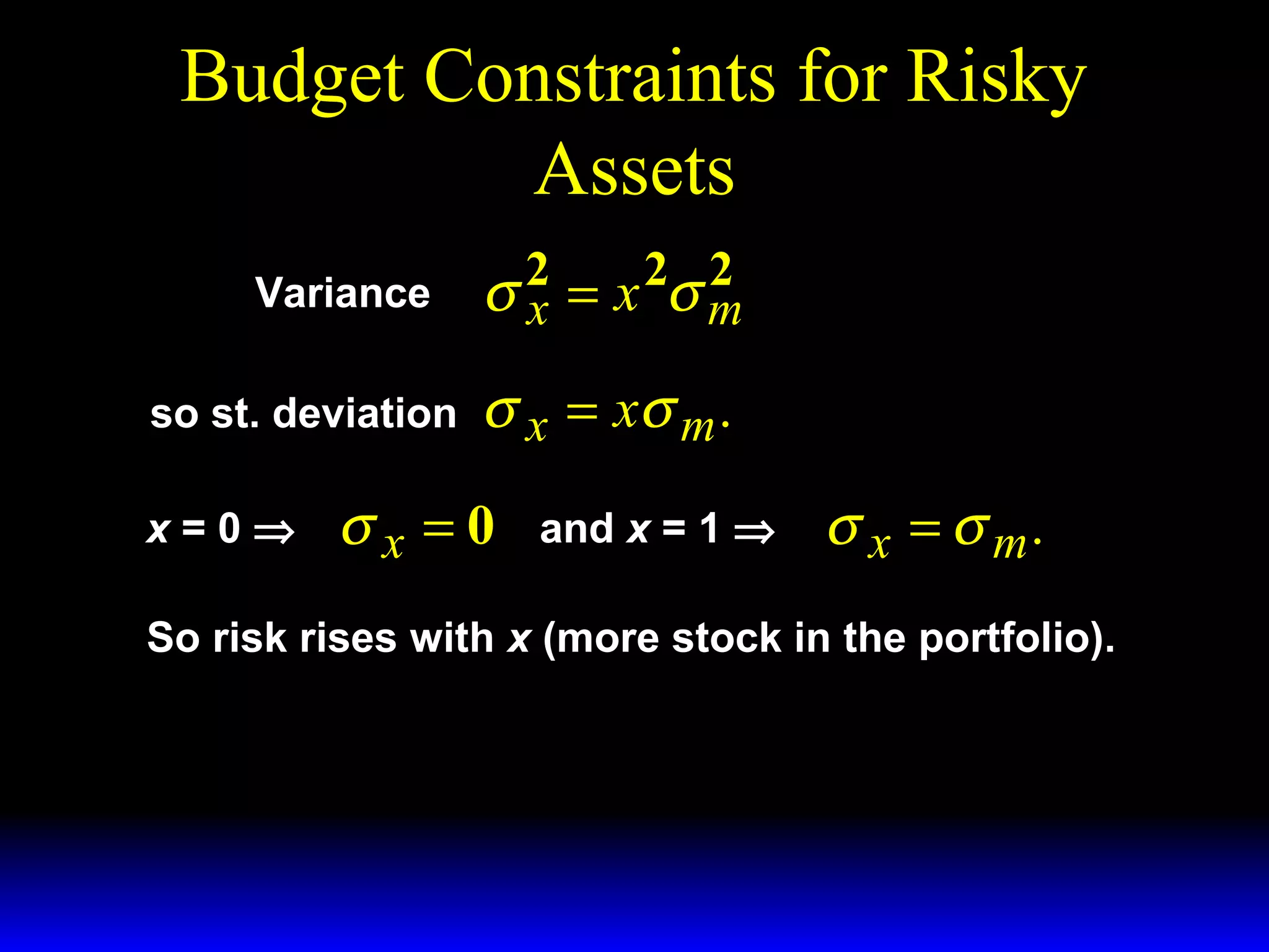 Budget Constraints for Risky
Assets
Variance
so st. deviation
x=0⇒

2
σ 2 = x 2σ m
x

σ x = xσ m .

σx =0

and x = 1 ⇒

σ x = σ m.

So risk rises with x (more stock in the portfolio).

 