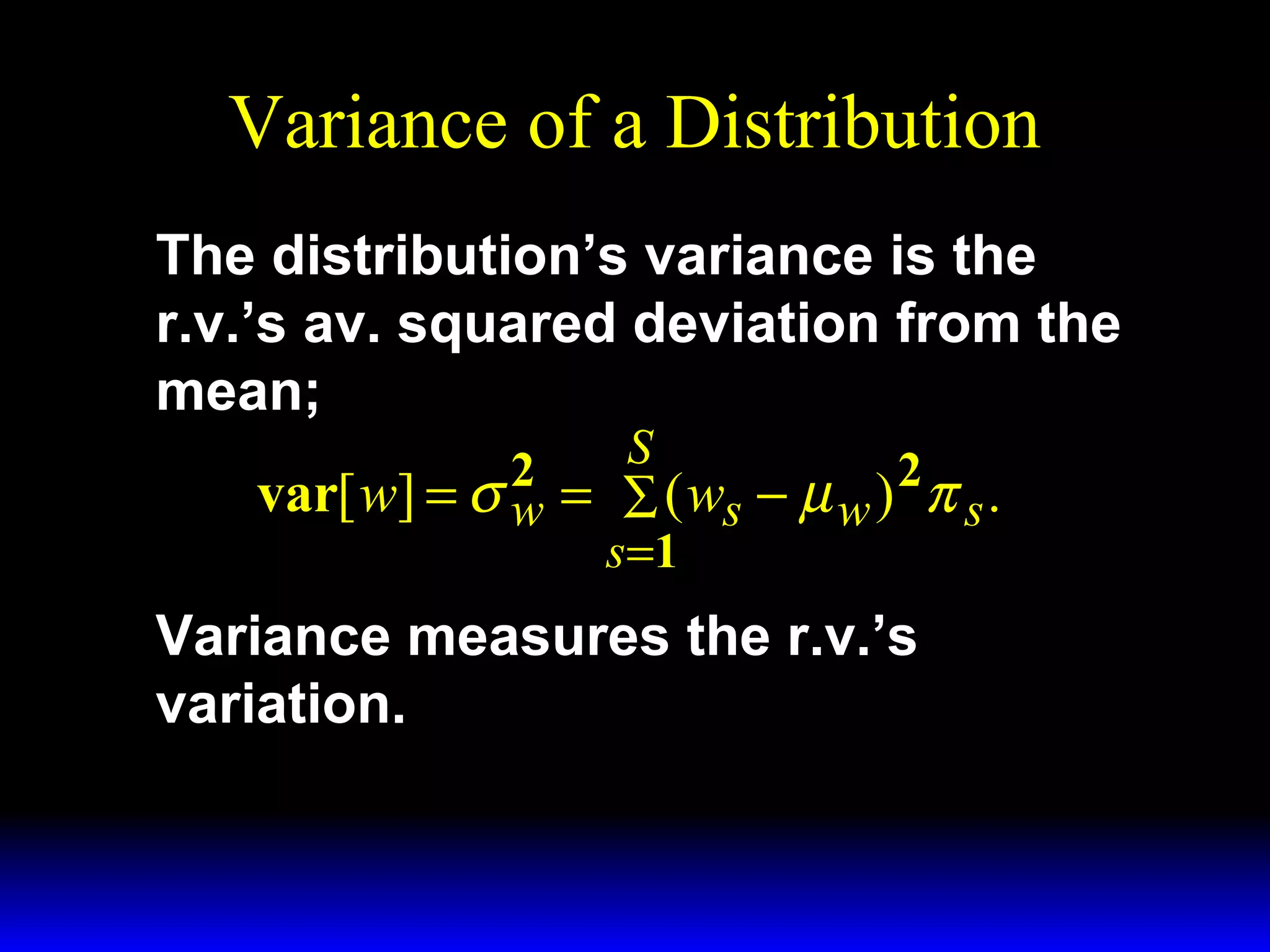 Variance of a Distribution
The distribution’s variance is the
r.v.’s av. squared deviation from the
mean;
S
2
2
var[ w] = σ w = ∑ ( ws − µ w ) π s .
s =1

Variance measures the r.v.’s
variation.

 