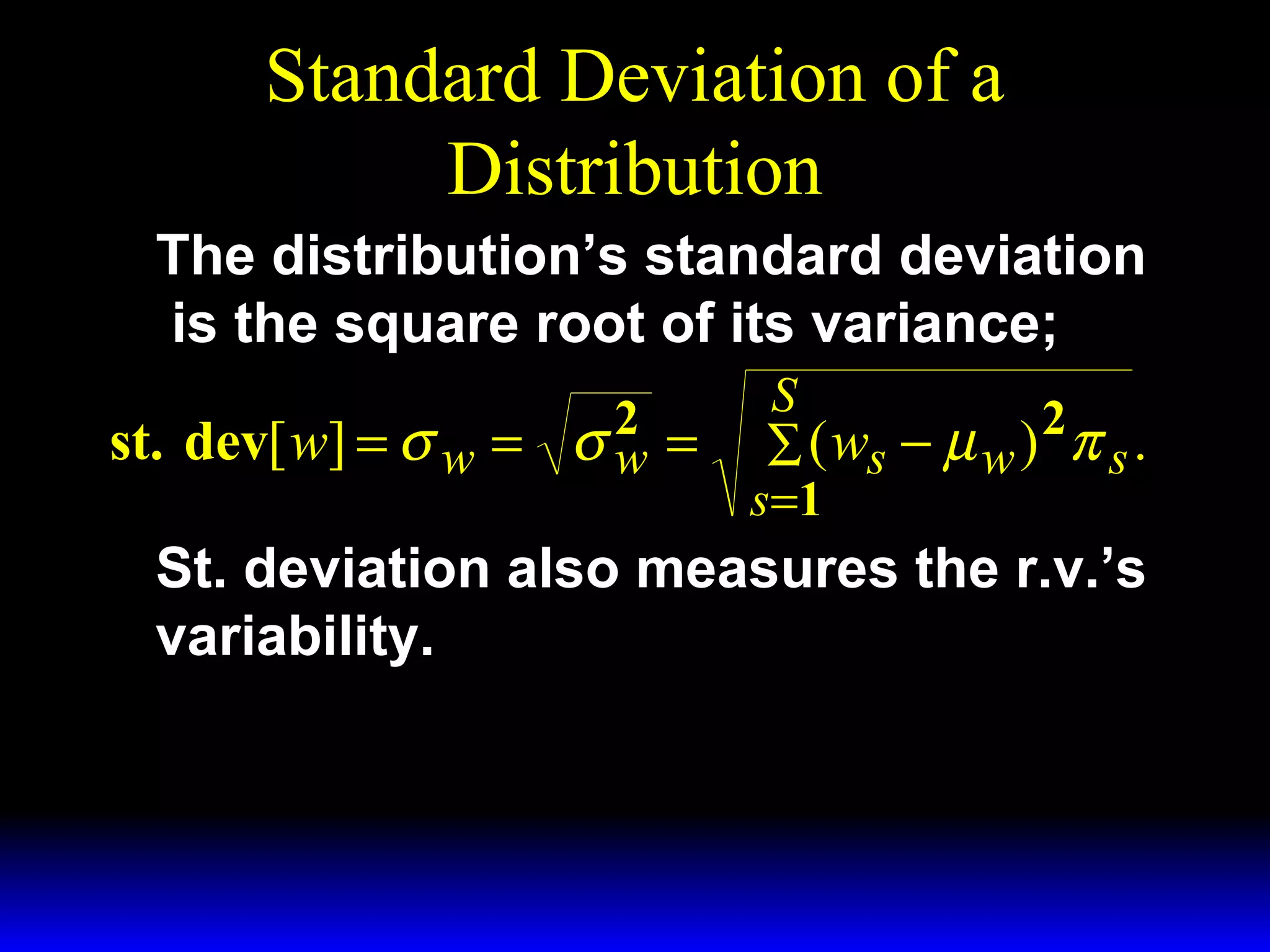 Standard Deviation of a
Distribution
The distribution’s standard deviation
is the square root of its variance;
2
st. dev[ w] = σ w = σ w =

S
2
∑ ( ws − µ w ) π s .
s =1

St. deviation also measures the r.v.’s
variability.

 