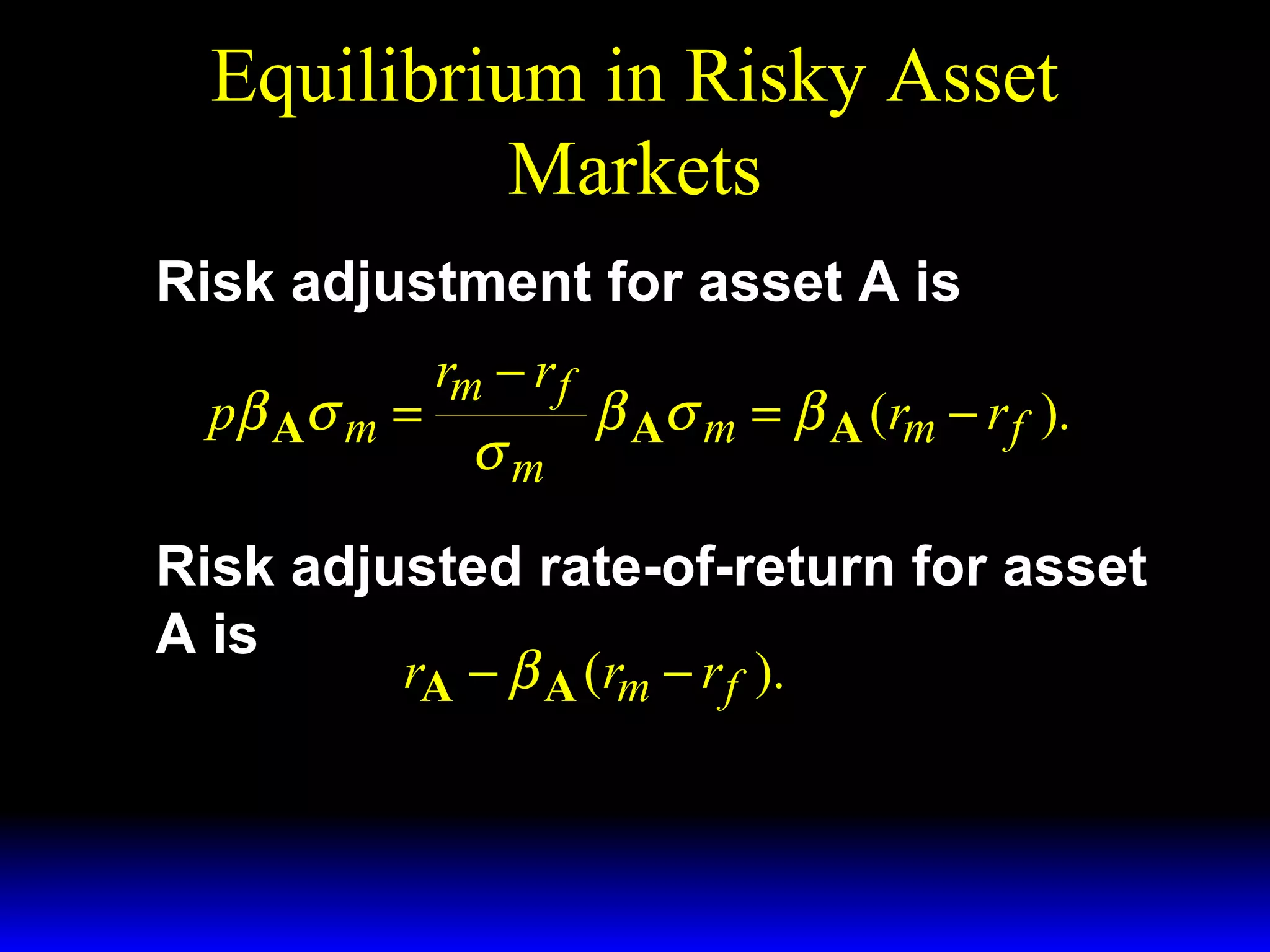 Equilibrium in Risky Asset
Markets
Risk adjustment for asset A is
pβ A σ m =

rm − r f

σm

β Aσ m = β A (rm − r f ).

Risk adjusted rate-of-return for asset
A is
rA − β A (rm − r f ).

 
