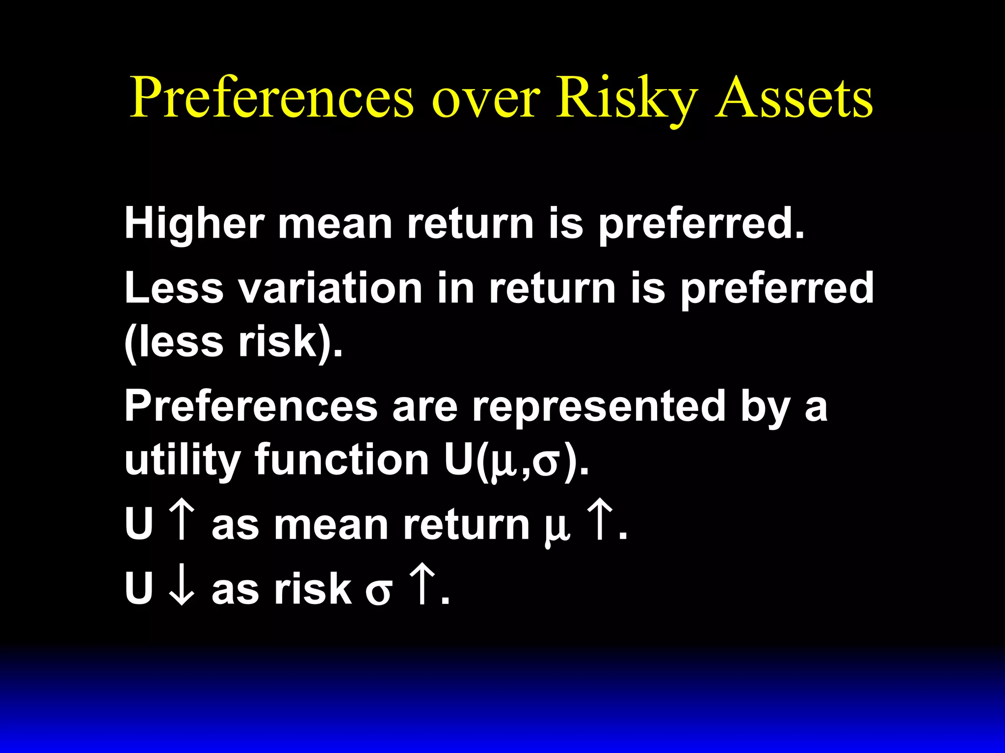 Preferences over Risky Assets
Higher mean return is preferred.
Less variation in return is preferred
(less risk).
Preferences are represented by a
utility function U(µ,σ).
U ↑ as mean return µ ↑.
U ↓ as risk σ ↑.

 