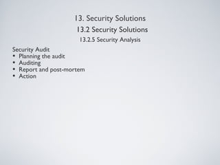 13. Security Solutions
13.2.5 Security Analysis
Security Audit
• Planning the audit
• Auditing
• Report and post-mortem
• Action
13.2 Security Solutions
 