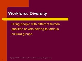 Copyright © 2005 by South-Western, a division of Thomson Learning. All rights reserved.
7
Workforce Diversity
 Hiring people with different human
qualities or who belong to various
cultural groups
 