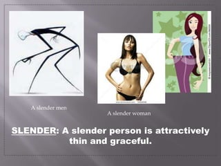 A slender menA slender womanSLENDER: A slender person is attractively thin and graceful.