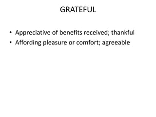 GRATEFULAppreciative of benefits received; thankfulAffording pleasure or comfort; agreeable