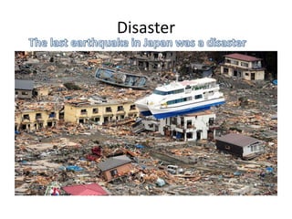 DisasterThe last earthquake in Japan was a disaster 