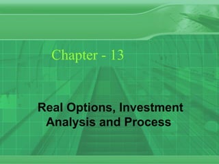 Chapter - 13
Real Options, Investment
Analysis and Process
 