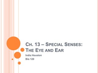 CH. 13 – SPECIAL SENSES:
THE EYE AND EAR
India Houston
Bio 120
 