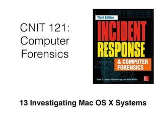 CNIT 121:
Computer
Forensics
13 Investigating Mac OS X Systems
 
