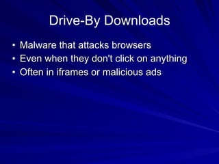 Drive-By Downloads
• Malware that attacks browsers
• Even when they don't click on anything
• Often in iframes or malicious ads
 