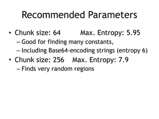 Recommended Parameters
• Chunk size: 64 Max. Entropy: 5.95
– Good for finding many constants,
– Including Base64-encoding strings (entropy 6)
• Chunk size: 256 Max. Entropy: 7.9
– Finds very random regions
 