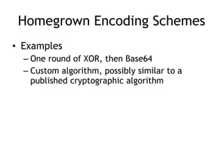 Homegrown Encoding Schemes
• Examples
– One round of XOR, then Base64
– Custom algorithm, possibly similar to a
published cryptographic algorithm
 