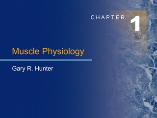 1 C H A P T E R Muscle Physiology Gary R. Hunter 