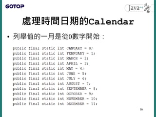 處理時間日期的Calendar
• 列舉值的一月是從0數字開始：
16
 