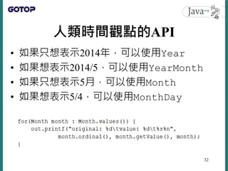 人類時間觀點的API
• 如果只想表示2014年，可以使用Year
• 如果想表示2014/5，可以使用YearMonth
• 如果只想表示5月，可以使用Month
• 如果想表示5/4，可以使用MonthDay
32
 